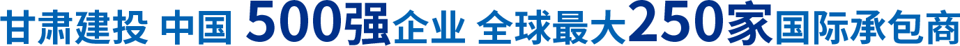 甘肅建投 中國500強企業(yè) 全球最大250家國際承包商
